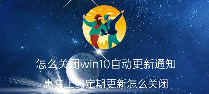 怎么关闭win10自动更新通知 惠普上的定期更新怎么关闭？